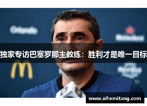 独家专访巴塞罗那主教练:胜利才是唯一目标